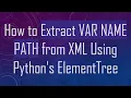 How to Extract VAR NAME PATH from XML Using Python s ElementTree