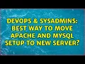 DevOps SysAdmins Best way to move apache and mysql setup to new server 4 Solutions