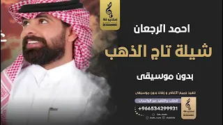شيلة تاج الذهب بدون موسيقى   احمد الرجعان  اغاني بدون موسيقى دندنها