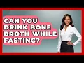 Can You Drink Bone Broth While Fasting - Holistic Balance And Bliss