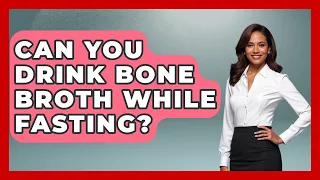 Can You Drink Bone Broth While Fasting - Holistic Balance And Bliss