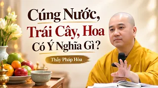 Cúng nước, trái cây, hoa có ý nghĩa gì ? Thầy Pháp Hòa