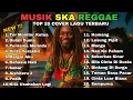Lagu TOP REGGAE SKA 2025 🎧 Full Album Cover Terbaru | Lagu Santai Paling Enak Buat Hari Ini
