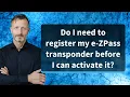 Do I need to register my e-ZPass transponder before I can activate it