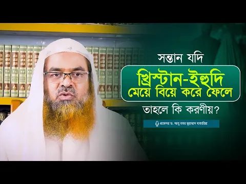 সন্তান যদি খ্রিস্টান - ইহুদি মেয়ে বিয়ে করে ফেলে তাহলে কি করণীয়?