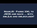 NodeJS Parse XML to JSON and back with xml2js and xmlbuilder