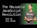 The Reusable JavaScript Revolution - talk by Cory House