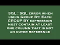 SQL SQL error when using Group By Each GROUP BY expression must contain at least one column that