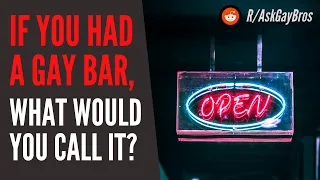 IF YOU HAD A GAY BAR what would you call it Gay Reddit Playlist clear