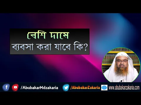 প্রশ্ন : বেশি দামে ব্যবসা করা যাবে কি? শাইখ প্রফেসর ড. আবু বকর মুহাম্মাদ যাকারিয়া