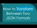 How to Transform Between Two JSON Formats