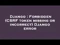 Django Forbidden CSRF token missing or incorrect Django error