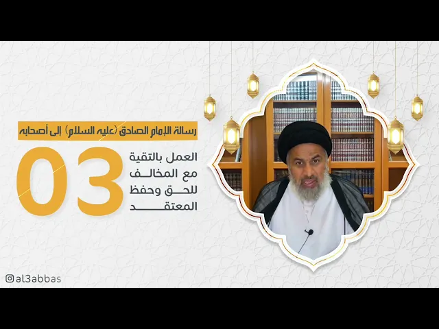 العمل بالتقية مع المخالف للحق وحفظ المعتقد - رسالة الإمام الصادق (ع) إلىٰ أصحابه (3)