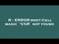 R ERROR root Cell magic R not found