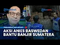 AKSI Anies Baswedan Salurkan Bantuan Rp1,8 M untuk Korban Banjir Sumatera