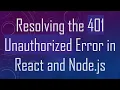 Resolving the 401 Unauthorized Error in React and Node js