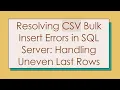Resolving CSV Bulk Insert Errors in SQL Server Handling Uneven Last Rows