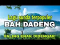 Download Lagu KOLEKSI LAGU SUNDA TERPOPULER DARI BAH DADENG ~LAGU SUNDA PALING ENAK DIDENGAR