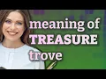 Treasure trove meaning of Treasure trove