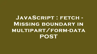 JavaScript fetch - Missing boundary in