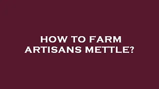 How to farm artisans mettle