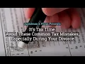 It s Tax Time Avoid These Common Tax Mistakes Especially During Your Divorce