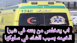 بتكلم اكتر من راجل الاب يتخلص من بنته في شبرا الخيمه عزبه الصعايده بسبب انه شك في سلوكها 