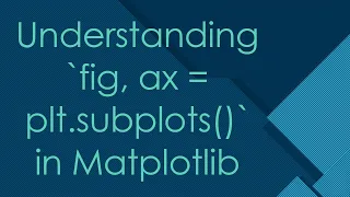 Understanding fig ax plt subplots in Matplotlib