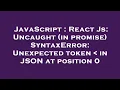 JavaScript React Js Uncaught in promise SyntaxError Unexpected token in JSON at position 0