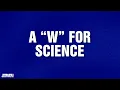 W for Science Category JEOPARDY