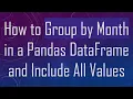 How to Group by Month in a Pandas DataFrame and Include All Values
