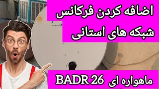آموزش اضافه کردن فرکانس شبکه های استانی ماهواره ای Badr26 