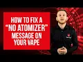 How to fix a no atomizer message on your vape