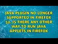 Java plugin no longer supported in firefox 52 Is there any other way to run java applets in