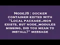 NodeJS docker container exited with Local package json exists but node - modules missing did you