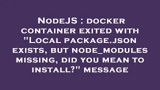 NodeJS docker container exited with Local package json exists but node - modules missing did you