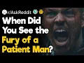 It s Serious When You See the Fury of a Patient Man