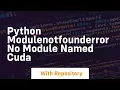python modulenotfounderror no module named cuda