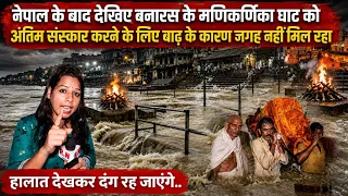 नेपाल के बाद बनारस के मणिकर्णिका घाट को,अंतिम संस्कार करने के लिए बाढ़ के कारण जगह नहीं मिल रहा | 