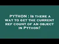 PYTHON Is there a way to get the current ref count of an object in Python