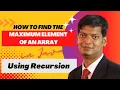 Find Maximum Element of an Array Using Recursion in Java Easy Explanation