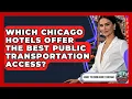 Which Chicago Hotels Offer The Best Public Transportation Access - What To Know About Chicago