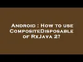 Android How to use CompositeDisposable of RxJava 2