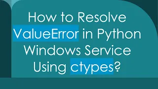 How to Resolve ValueError in Python Windows Service Using ctypes