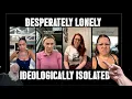 DESPERATELY Lonely and Ideologically Isolated from reality