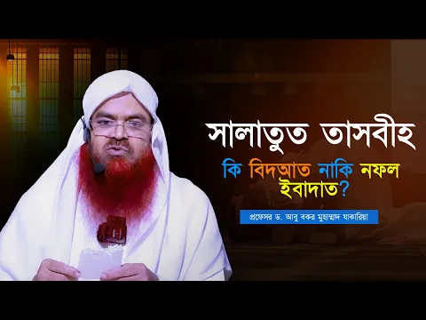 সালাতুত তাসবীহ কি বিদআত নাকি নফল ইবাদাত? প্রফেসর ড. আবু বকর মুহাম্মাদ যাকারিয়া