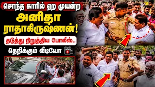 சொந்த காரில் ஏற முயன்ற அனிதா ராதாகிருஷ்ணன்! தடுத்து நிறுத்திய போலீஸ்.. அதிரடி கைது. DMK