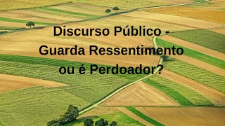 Discurso Publico - Guarda Ressentimento ou é Perdoador?