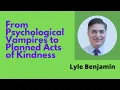 From Psychological Vampires to Planned Acts of Kindness - Lyle Benjamin Pat Iyer