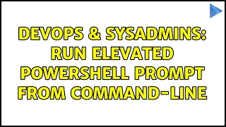 DevOps SysAdmins Run Elevated Powershell prompt from command-line 2 Solutions